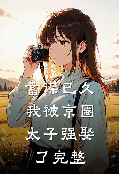 蓄谋已久，我被京圈太子强娶了完整