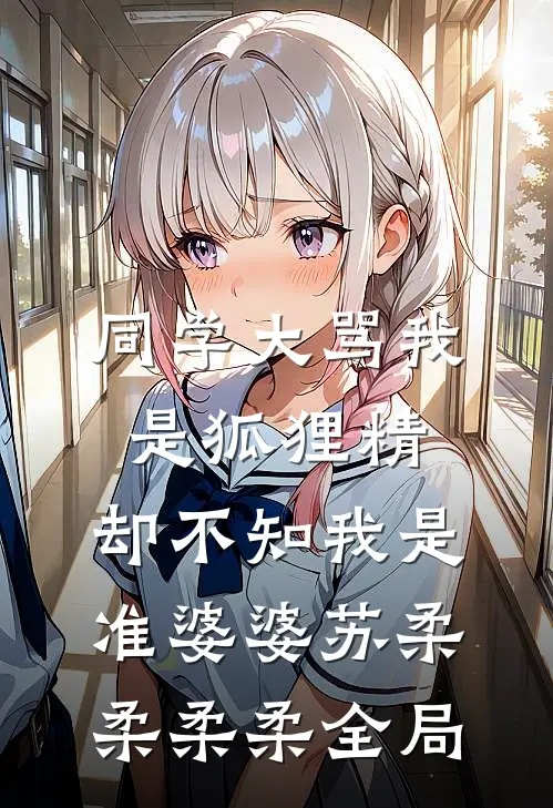 同学大骂我是狐狸精，却不知我是准婆婆苏柔柔柔柔全局