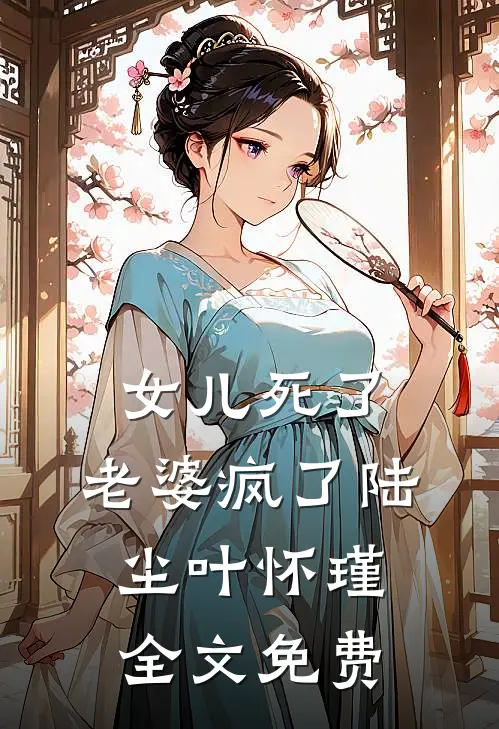 女儿死了，老婆疯了陆尘叶怀瑾全文免费
