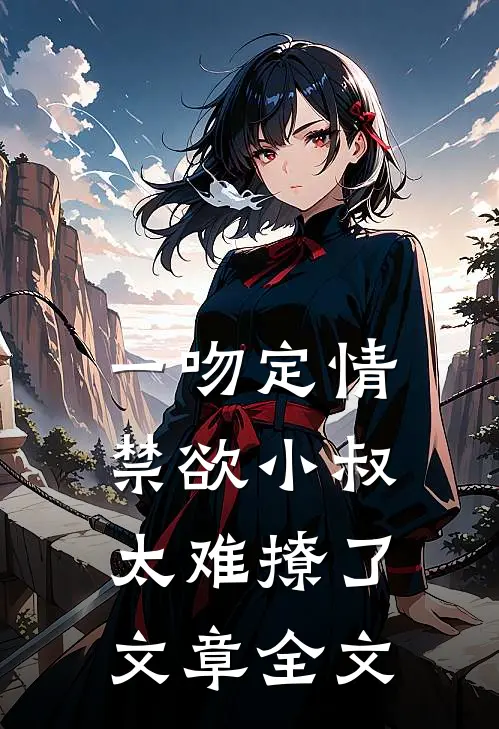 一吻定情禁欲小叔太难撩了文章全文