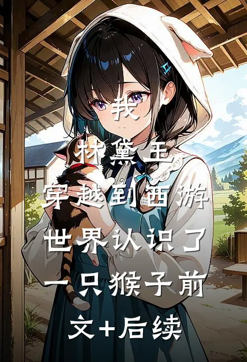 我，林黛玉，穿越到西游世界认识了一只猴子前文+后续