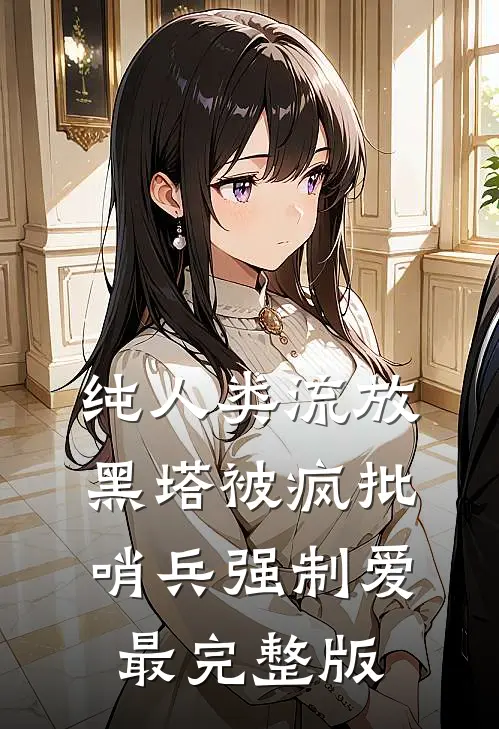 纯人类流放黑塔被疯批哨兵强制爱最完整版