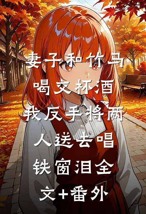 妻子和竹马喝交杯酒，我反手将两人送去唱铁窗泪全文+番外