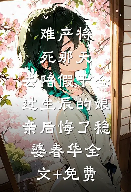 难产将死那天，去陪假千金过生辰的娘亲后悔了稳婆春华全文+免费