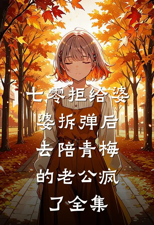 七零拒给婆婆拆弹后，去陪青梅的老公疯了全集
