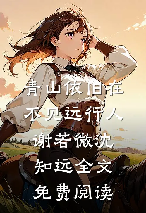 青山依旧在，不见远行人谢若微沈知远全文免费阅读