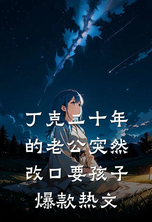 丁克二十年的老公突然改口要孩子爆款热文