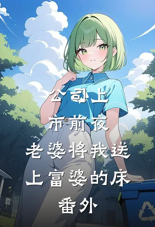 公司上市前夜，老婆将我送上富婆的床。 番外