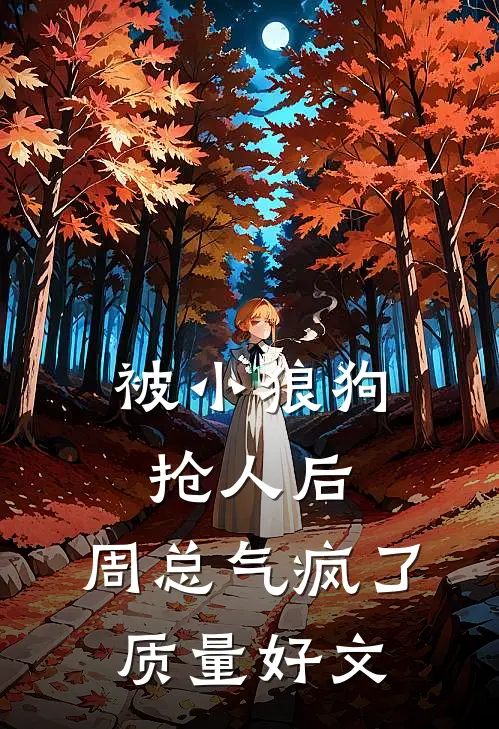 被小狼狗抢人后，周总气疯了质量好文