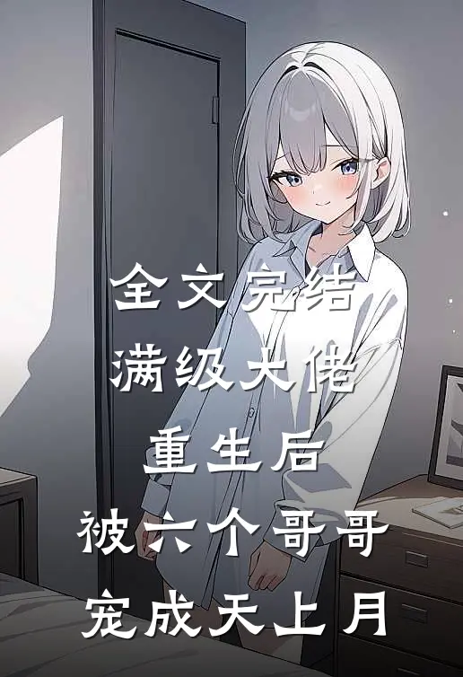 全文完结满级大佬重生后，被六个哥哥宠成天上月