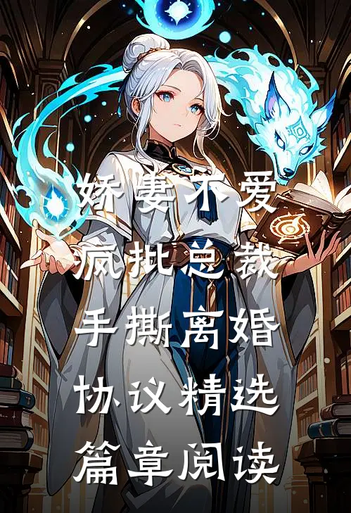 娇妻不爱，疯批总裁手撕离婚协议精选篇章阅读
