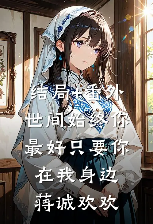 结局+番外世间始终你最好-只要你在我身边蒋诚欢欢