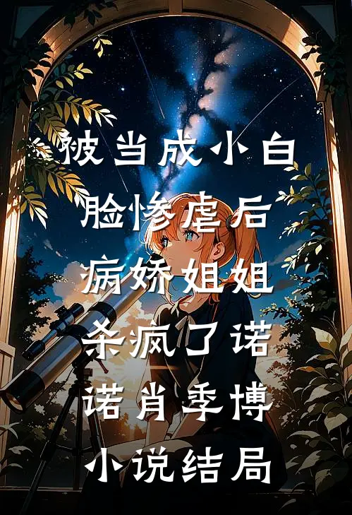 被当成小白脸惨虐后，病娇姐姐杀疯了诺诺肖季博小说结局