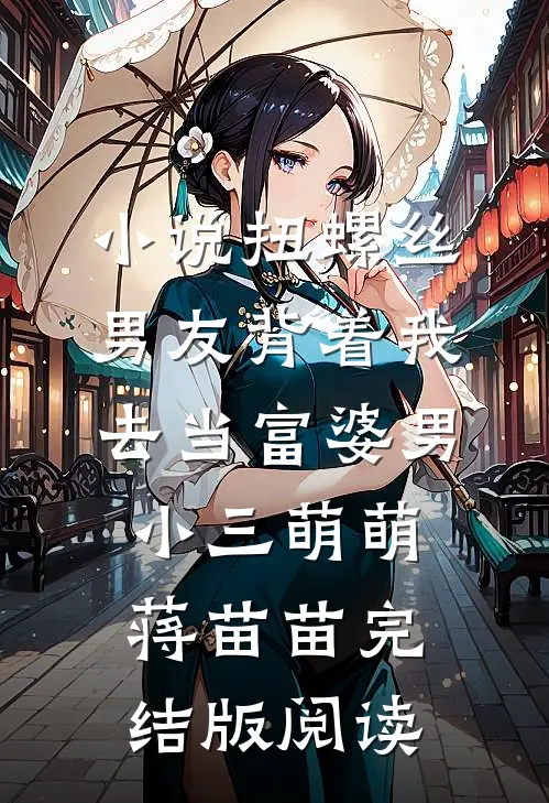 小说扭螺丝男友背着我去当富婆男小三萌萌蒋苗苗完结版阅读