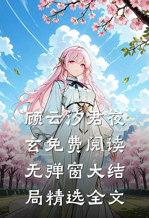 顾云汐君夜玄免费阅读无弹窗大结局精选全文