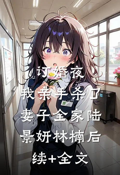 订婚夜，我亲手杀了妻子全家陆景妍林楠后续+全文