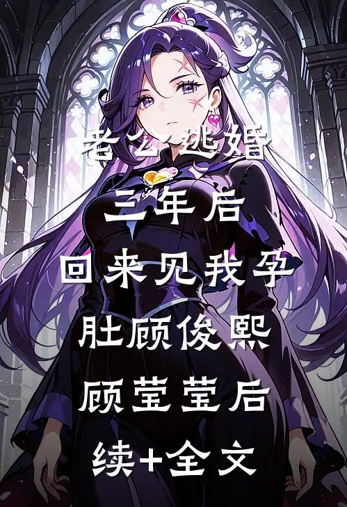 老公逃婚三年后，回来见我孕肚顾俊熙顾莹莹后续+全文