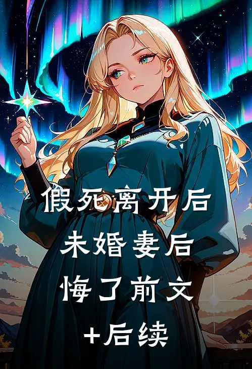 假死离开后，未婚妻后悔了前文+后续