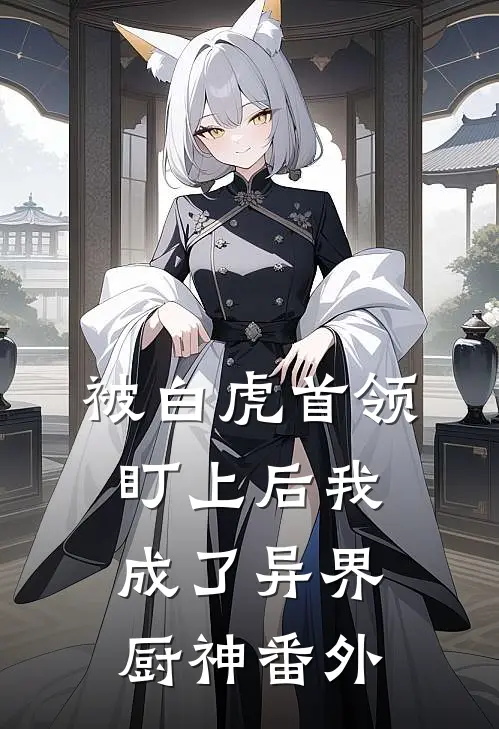 被白虎首领盯上后我成了异界厨神 番外