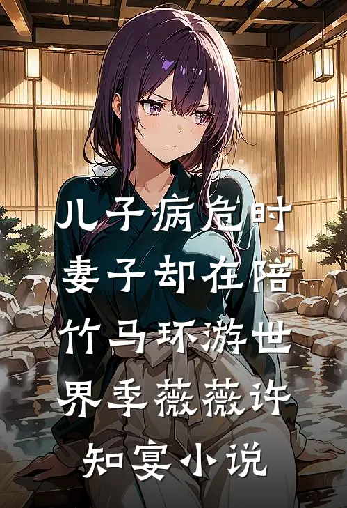 儿子病危时，妻子却在陪竹马环游世界季薇薇许知宴小说