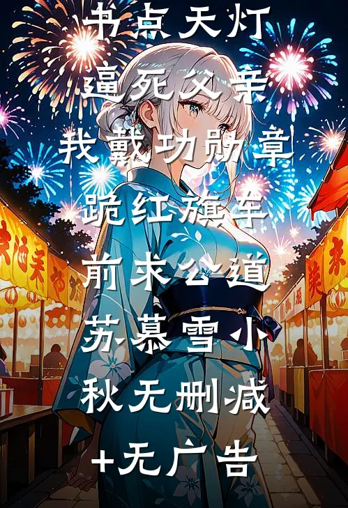 妻子为男秘书点天灯逼死父亲，我戴功勋章跪红旗车前求公道苏慕雪小秋无删减+无广告