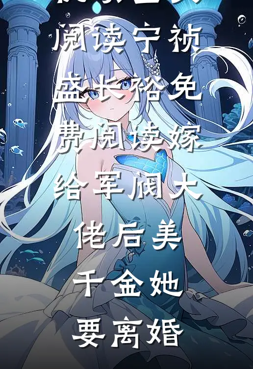 优质全文阅读宁祯盛长裕免费阅读嫁给军阀大佬后美千金她要离婚