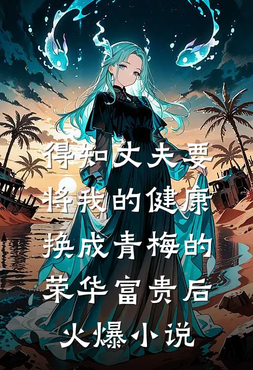 得知丈夫要将我的健康换成青梅的荣华富贵后火爆小说