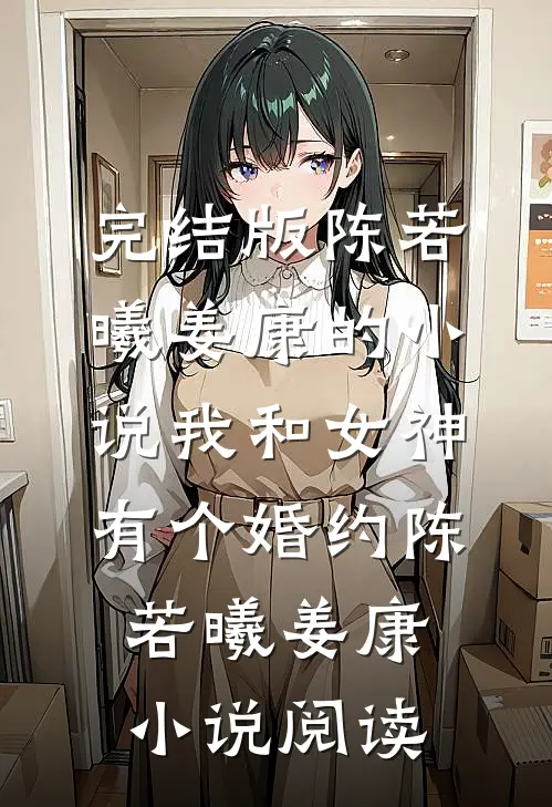 完结版陈若曦姜康的小说我和女神有个婚约陈若曦姜康小说阅读