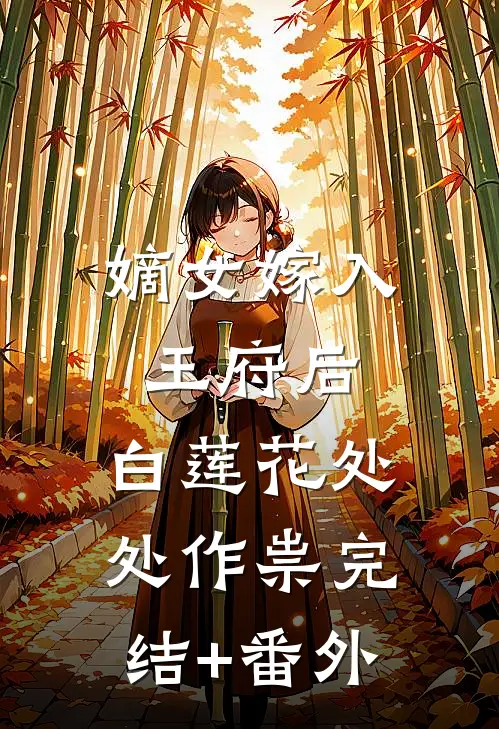 嫡女嫁入王府后，白莲花处处作祟完结+番外