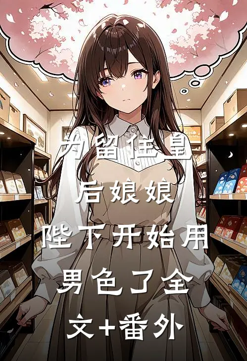 为留住皇后娘娘，陛下开始用男色了全文+番外