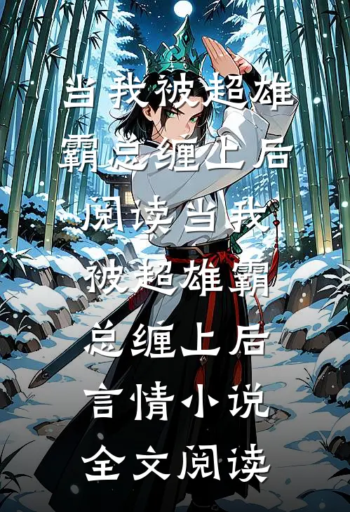 当我被超雄霸总缠上后阅读_当我被超雄霸总缠上后言情小说全文阅读