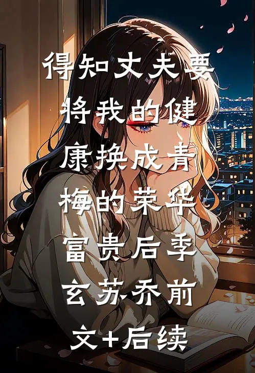 得知丈夫要将我的健康换成青梅的荣华富贵后季玄苏乔前文+后续