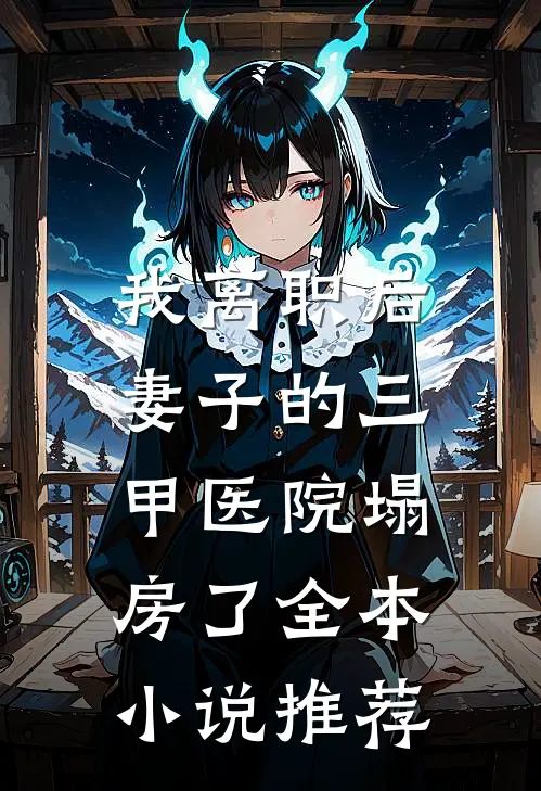 我离职后，妻子的三甲医院塌房了全本小说推荐