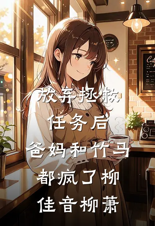 放弃拯救任务后，爸妈和竹马都疯了柳佳音柳萧