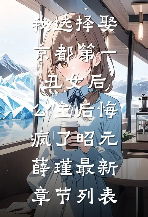 我选择娶京都第一丑女后，公主后悔疯了昭元薛瑾最新章节列表