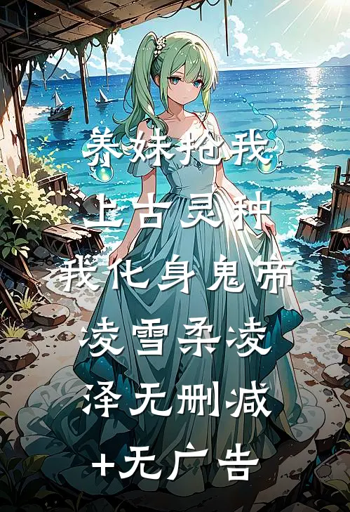 养妹抢我上古灵种，我化身鬼帝凌雪柔凌泽无删减+无广告