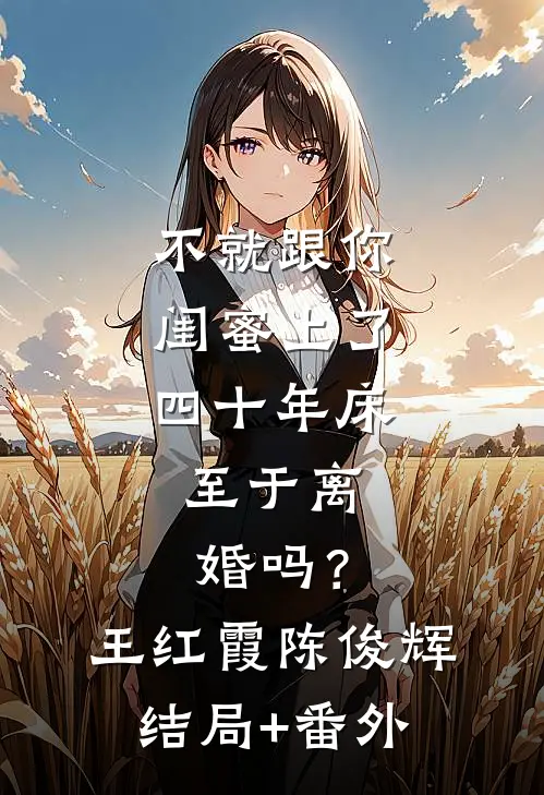 不就跟你闺蜜上了四十年床，至于离婚吗？王红霞陈俊辉结局+番外
