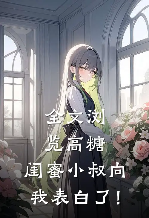 全文浏览高糖：闺蜜小叔向我表白了！