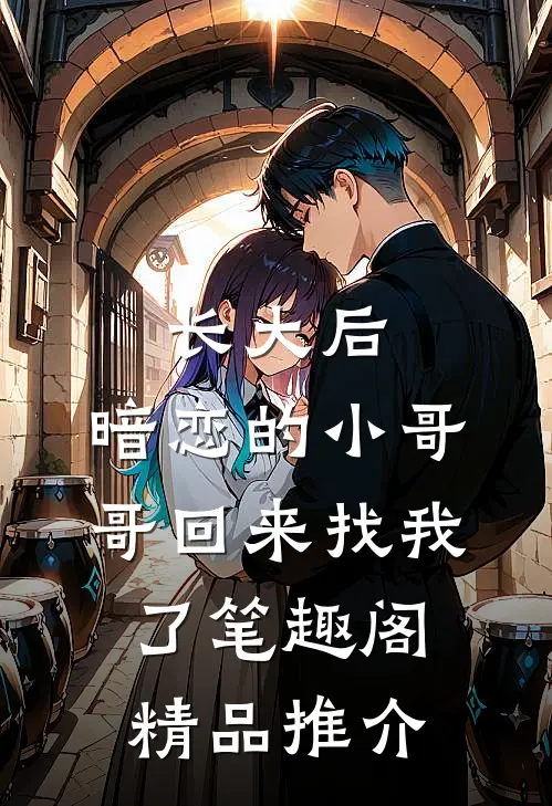 长大后,暗恋的小哥哥回来找我了 笔趣阁精品推介