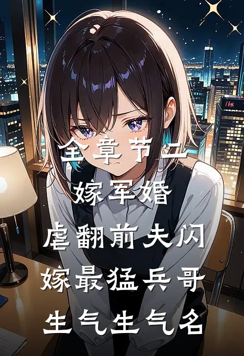 全章节二嫁军婚:虐翻前夫闪嫁最猛兵哥[生气][生气]名