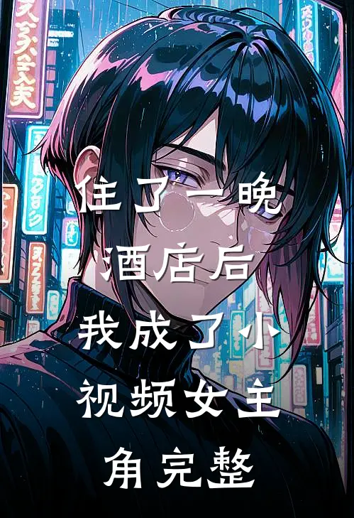 住了一晚酒店后，我成了小视频女主角完整