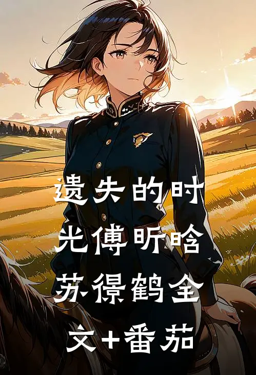 遗失的时光傅昕晗苏憬鹤全文+番茄