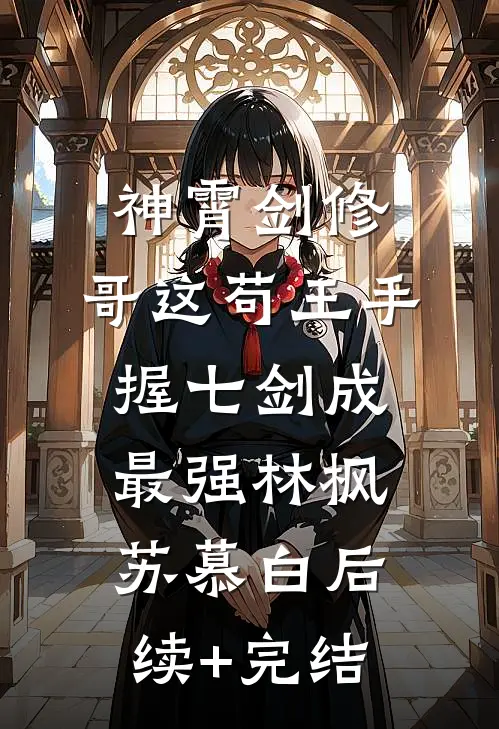神霄剑修：哥这苟王手握七剑成最强林枫苏慕白后续+完结