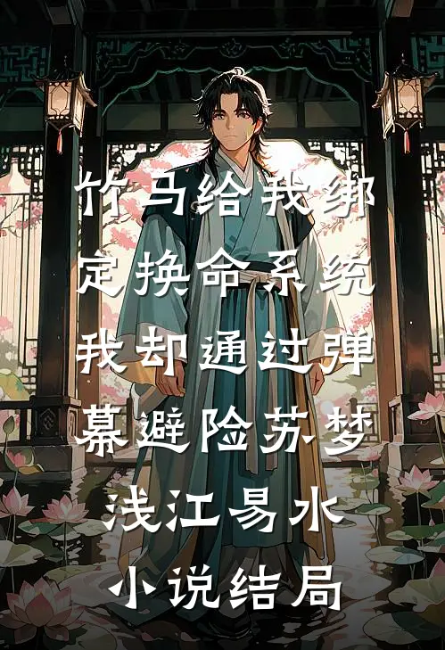 竹马给我绑定换命系统，我却通过弹幕避险苏梦浅江易水小说结局