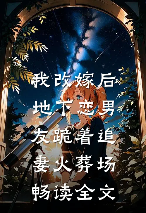 我改嫁后，地下恋男友跪着追妻火葬场畅读全文