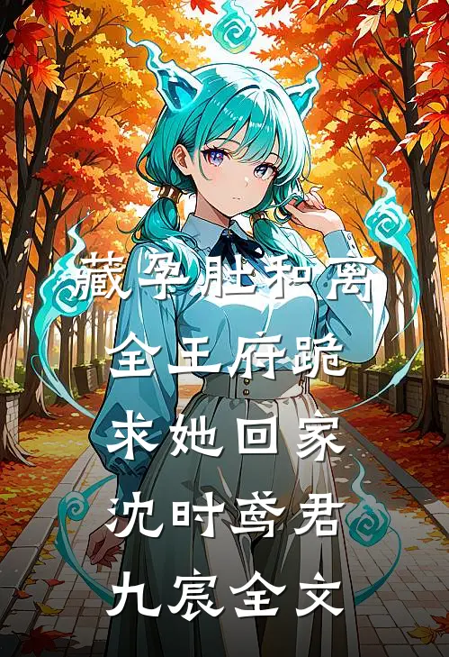 藏孕肚和离，全王府跪求她回家沈时鸢君九宸全文
