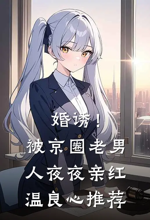 婚诱！被京圈老男人夜夜亲红温良心推荐