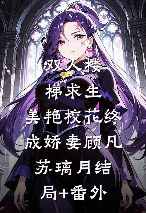 双人楼梯求生：美艳校花终成娇妻顾凡苏璃月结局+番外