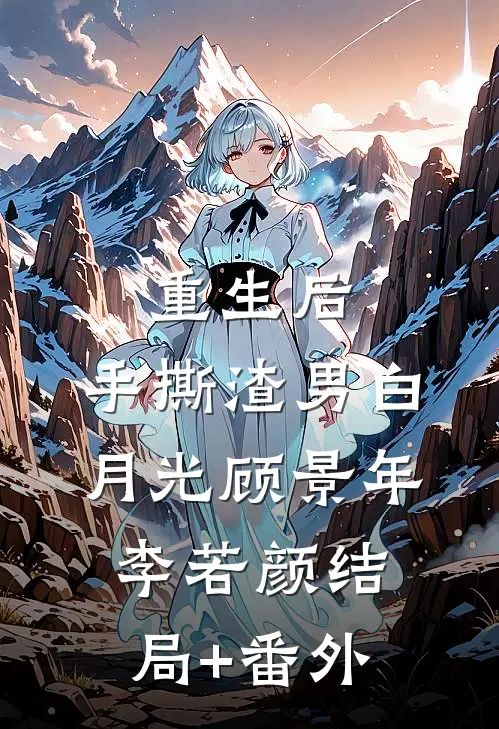 重生后，手撕渣男白月光顾景年李若颜结局+番外