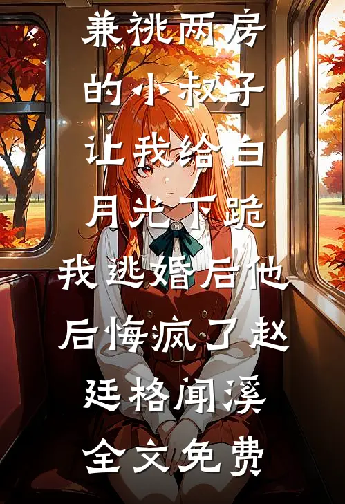 兼祧两房的小叔子让我给白月光下跪，我逃婚后他后悔疯了赵廷格闻溪全文免费